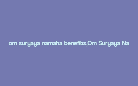 om suryaya namaha benefits,Om Suryaya Namaha: A Comprehensive Guide to Its Benefits