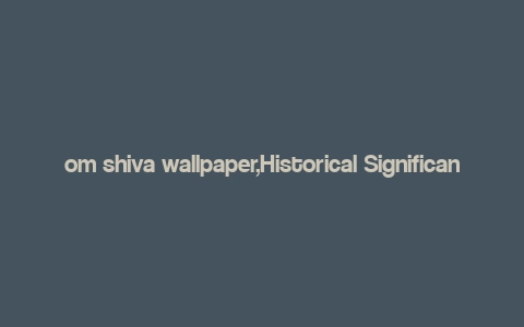 om shiva wallpaper,Historical Significance