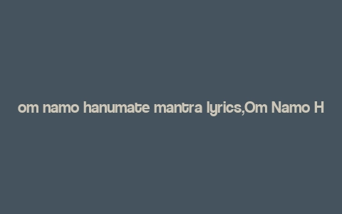 om namo hanumate mantra lyrics,Om Namo Hanumate Mantra Lyrics: A Deep Dive into Its Significance and Usage