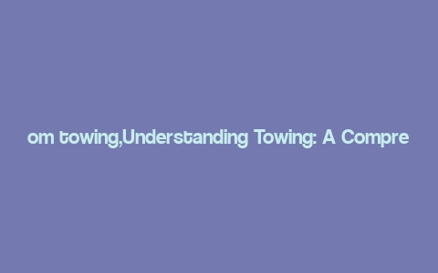 om towing,Understanding Towing: A Comprehensive Guide