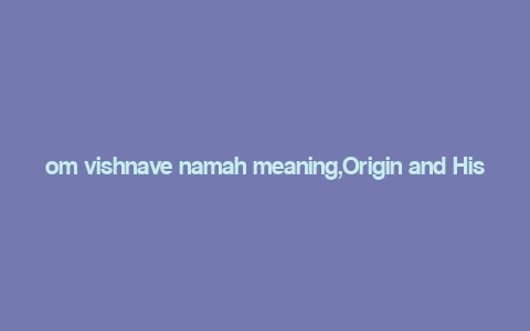 om vishnave namah meaning,Origin and Historical Context