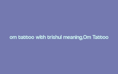 om tattoo with trishul meaning,Om Tattoo with Trishul: A Detailed Multidimensional Introduction