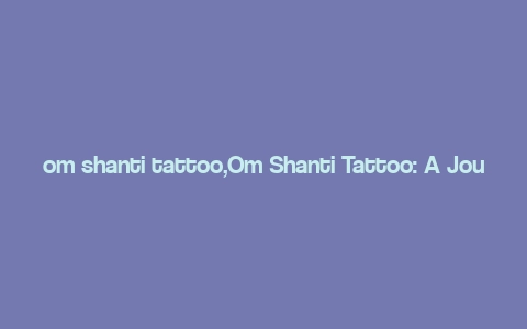 om shanti tattoo,Om Shanti Tattoo: A Journey into Spiritual Ink