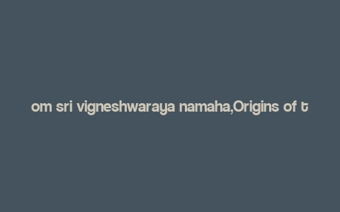 om sri vigneshwaraya namaha,Origins of the Mantra