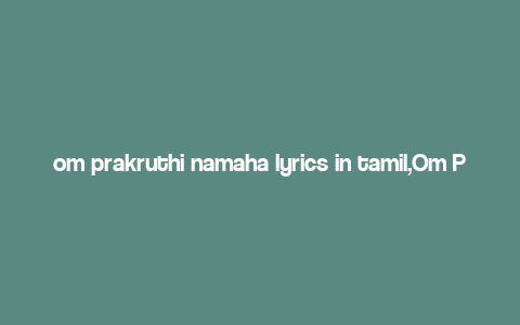 om prakruthi namaha lyrics in tamil,Om Prakruthi Namaha Lyrics in Tamil: A Deep Dive into the Devotional Melody