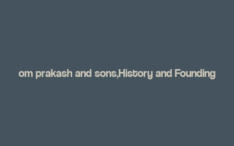 om prakash and sons,History and Founding