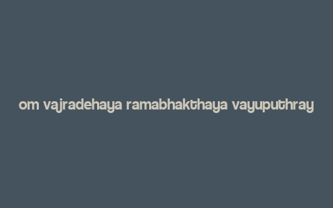 om vajradehaya ramabhakthaya vayuputhraya namosthuthe,Origins and Historical Context