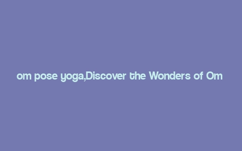 om pose yoga,Discover the Wonders of Om Pose Yoga