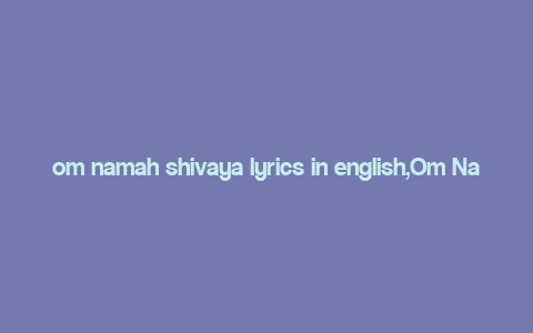 om namah shivaya lyrics in english,Om Namah Shivaya Lyrics in English: A Deep Dive into the Sacred Mantra