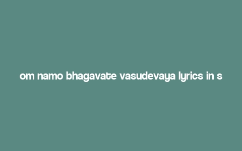 om namo bhagavate vasudevaya lyrics in sanskrit,Om Namo Bhagavate Vasudevaya Lyrics in Sanskrit: A Detailed Multidimensional Introduction