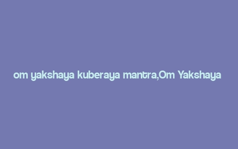 om yakshaya kuberaya mantra,Om Yakshaya Kuberaya: A Deep Dive into the Mantra of Wealth and Prosperity