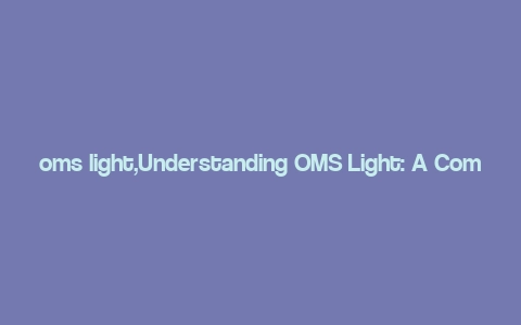 oms light,Understanding OMS Light: A Comprehensive Guide