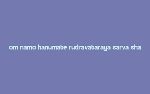 om namo hanumate rudravataraya sarva shatru in english,Om Namo Hanumate Rudravataraya Sarva Shatru: A Detailed Multidimensional Introduction