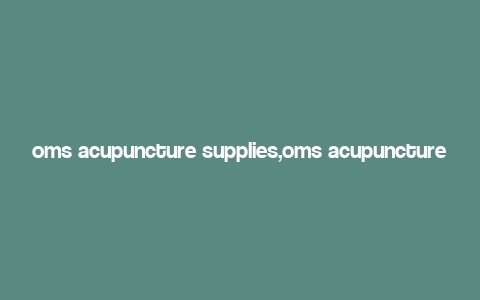 oms acupuncture supplies,oms acupuncture supplies: A Comprehensive Guide