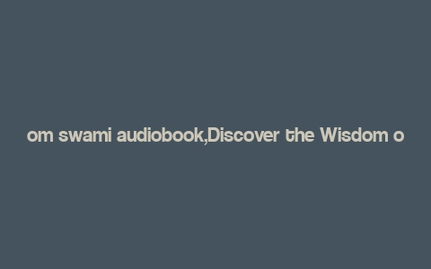 om swami audiobook,Discover the Wisdom of Om Swami: A Comprehensive Audiobook Experience