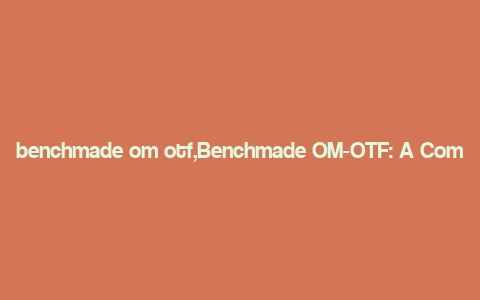 benchmade om otf,Benchmade OM-OTF: A Comprehensive Overview