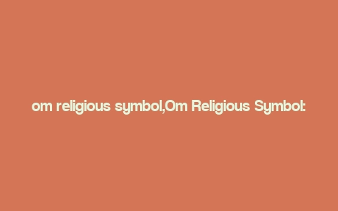 om religious symbol,Om Religious Symbol: A Deep Dive into Its Significance and Symbolism