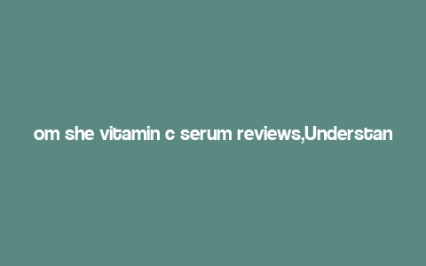 om she vitamin c serum reviews,Understanding the Om She Vitamin C Serum