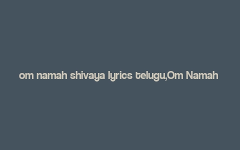 om namah shivaya lyrics telugu,Om Namah Shivaya Lyrics Telugu: A Deep Dive into the Devotional Melody