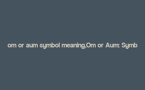 om or aum symbol meaning,Om or Aum: Symbol Meaning and Its Multidimensional Significance