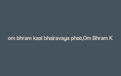 om bhram kaal bhairavaya phat,Om Bhram Kaal Bhairavaya Phat: A Deep Dive into the Mystical Mantra