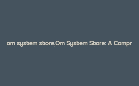 om system store,Om System Store: A Comprehensive Guide