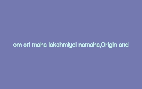 om sri maha lakshmiyei namaha,Origin and Significance of Goddess Lakshmi