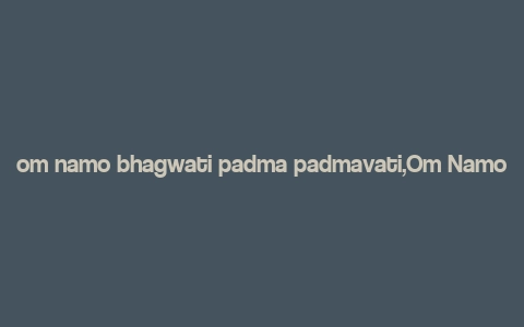 om namo bhagwati padma padmavati,Om Namo Bhagwati Padma Padmavati: A Deep Dive into the Mystical Mantra