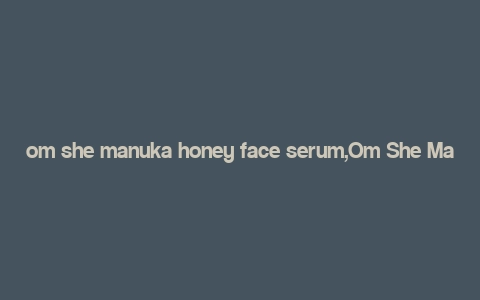 om she manuka honey face serum,Om She Manuka Honey Face Serum: A Comprehensive Guide