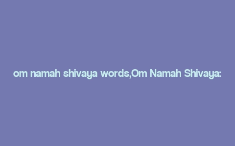 om namah shivaya words,Om Namah Shivaya: A Deep Dive into the Sacred Mantra