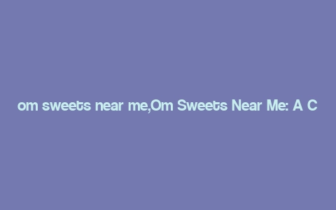 om sweets near me,Om Sweets Near Me: A Comprehensive Guide to Finding the Best Desserts in Your Area