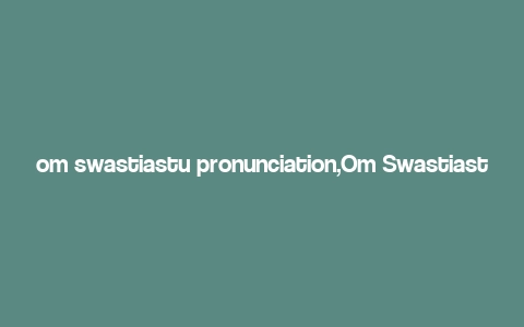 om swastiastu pronunciation,Om Swastiastu Pronunciation: A Detailed Guide