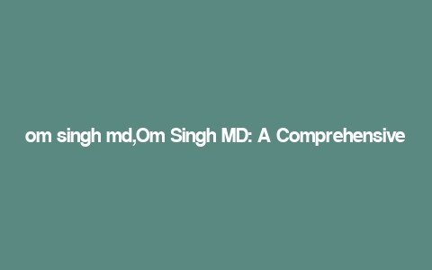 om singh md,Om Singh MD: A Comprehensive Overview