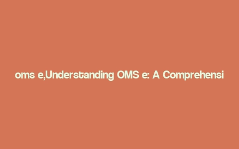 oms e,Understanding OMS e: A Comprehensive Guide