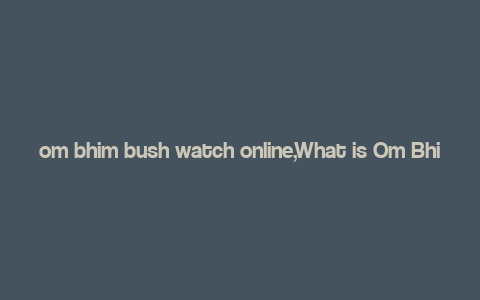 om bhim bush watch online,What is Om Bhim Bush?