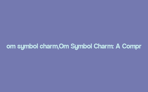 om symbol charm,Om Symbol Charm: A Comprehensive Guide