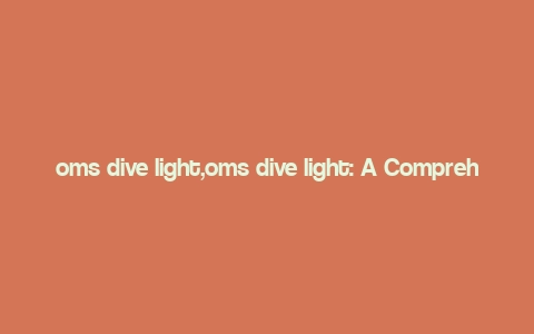 oms dive light,oms dive light: A Comprehensive Guide