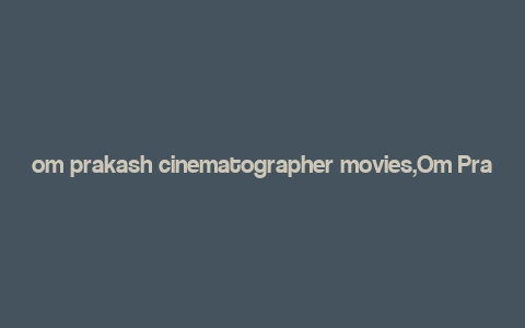 om prakash cinematographer movies,Om Prakash Cinematographer: A Cinematic Journey Through His Movies