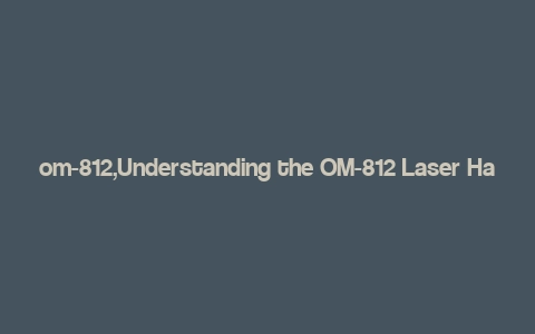 om-812,Understanding the OM-812 Laser Hair Removal Device