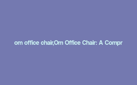 om office chair,Om Office Chair: A Comprehensive Guide