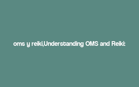 oms y reiki,Understanding OMS and Reiki: A Comprehensive Guide for You