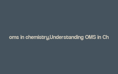 oms in chemistry,Understanding OMS in Chemistry: A Comprehensive Guide