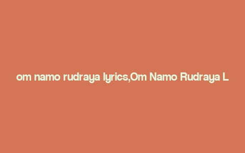 om namo rudraya lyrics,Om Namo Rudraya Lyrics: A Deep Dive into the Mystical Mantra