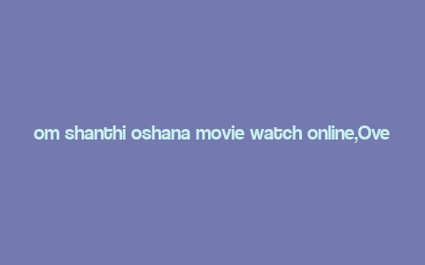 om shanthi oshana movie watch online,Overview of Om Shanthi Oshana