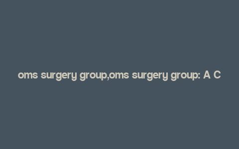 oms surgery group,oms surgery group: A Comprehensive Overview