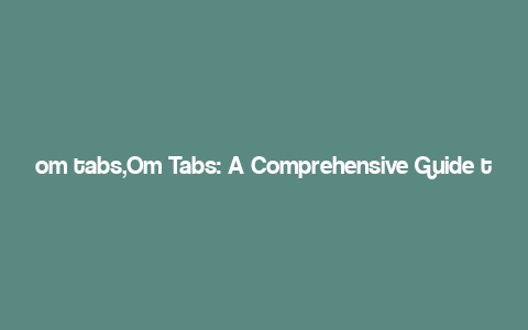 om tabs,Om Tabs: A Comprehensive Guide to Navigating the Web with Ease