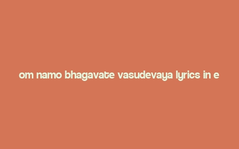 om namo bhagavate vasudevaya lyrics in english,Discovering the Melody of Devotion: Om Namo Bhagavate Vasudevaya Lyrics in English