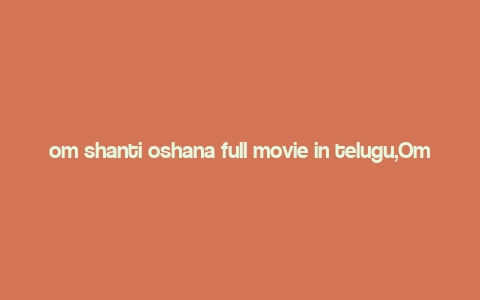 om shanti oshana full movie in telugu,Om Shanti Oshana: A Detailed Dive into the Telugu Full Movie Experience