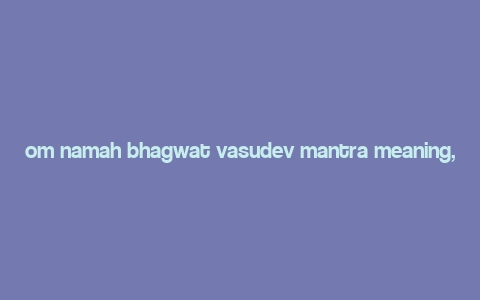 om namah bhagwat vasudev mantra meaning,Om Namah Bhagwat Vasudev Mantra: A Deep Dive into Its Meaning and Significance