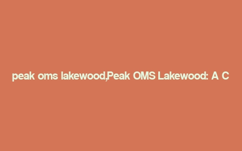 peak oms lakewood,Peak OMS Lakewood: A Comprehensive Overview